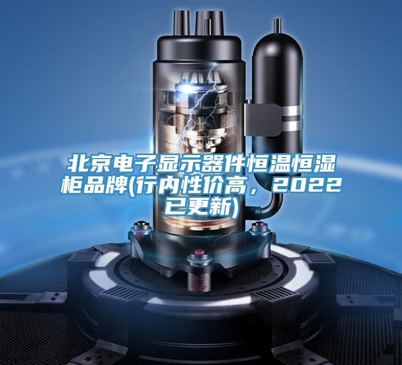 北京電子顯示器件恒溫恒濕柜品牌(行內(nèi)性價(jià)高，2022已更新)