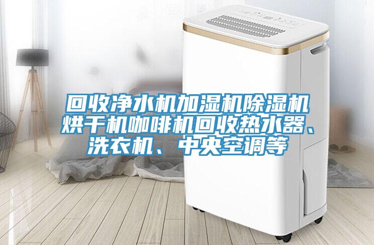 回收凈水機加濕機除濕機烘干機咖啡機回收熱水器、洗衣機、中央空調(diào)等