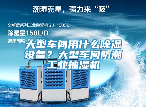 大型車間用什么除濕設(shè)備？大型車間防潮工業(yè)抽濕機(jī)