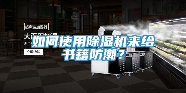 如何使用除濕機來給書籍防潮？