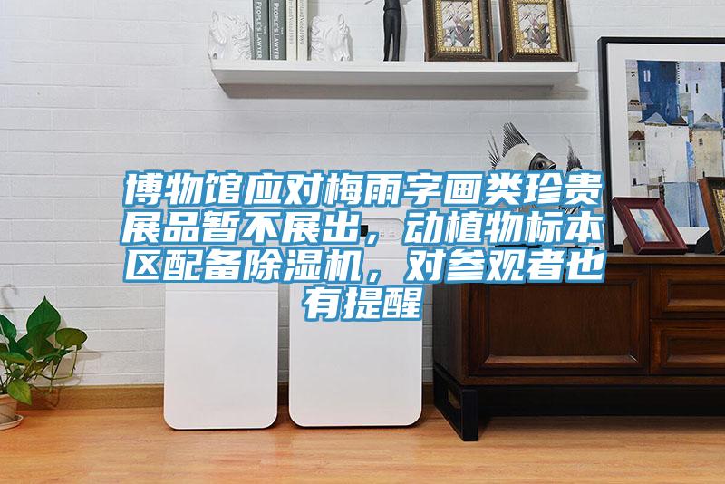 博物館應(yīng)對梅雨字畫類珍貴展品暫不展出，動植物標(biāo)本區(qū)配備除濕機，對參觀者也有提醒