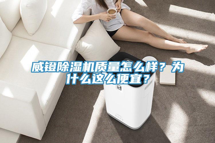 威鐙除濕機(jī)質(zhì)量怎么樣？為什么這么便宜？