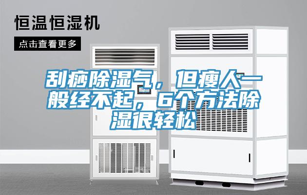 刮痧除濕氣，但瘦人一般經(jīng)不起，6個(gè)方法除濕很輕松