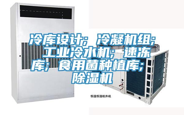 冷庫設(shè)計; 冷凝機(jī)組; 工業(yè)冷水機(jī); 速凍庫; 食用菌種植庫; 除濕機(jī)