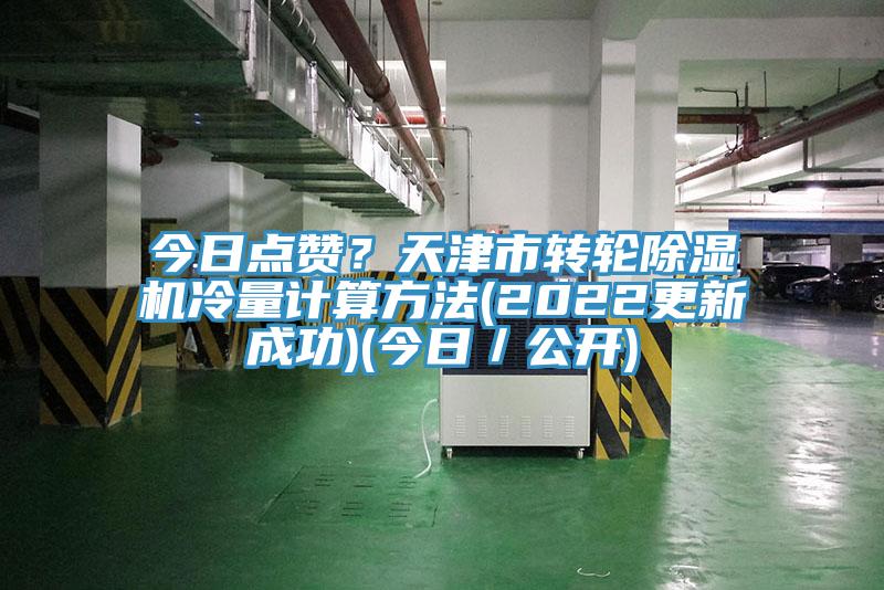 今日點(diǎn)贊？天津市轉(zhuǎn)輪除濕機(jī)冷量計(jì)算方法(2022更新成功)(今日／公開)