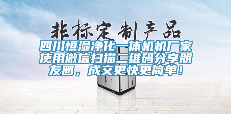 四川恒濕凈化一體機(jī)機(jī)廠家使用微信掃描二維碼分享朋友圈，成交更快更簡單！
