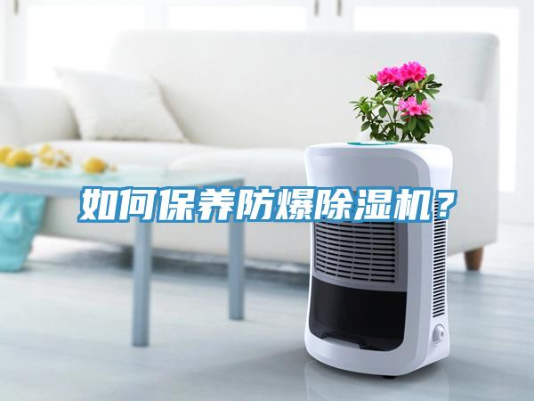 如何保養(yǎng)防爆除濕機？