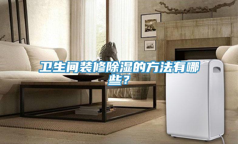 衛(wèi)生間裝修除濕的方法有哪些？