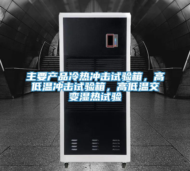 主要產(chǎn)品冷熱沖擊試驗(yàn)箱，高低溫沖擊試驗(yàn)箱，高低溫交變濕熱試驗(yàn)