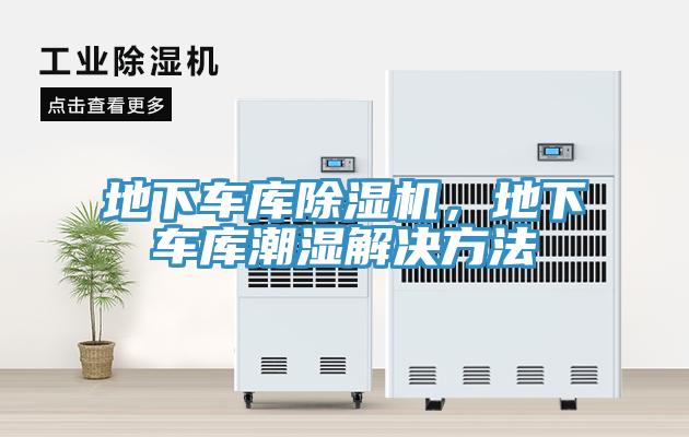 地下車庫(kù)除濕機(jī)，地下車庫(kù)潮濕解決方法