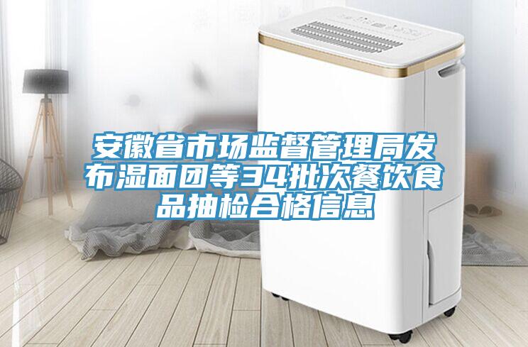 安徽省市場(chǎng)監(jiān)督管理局發(fā)布濕面團(tuán)等34批次餐飲食品抽檢合格信息