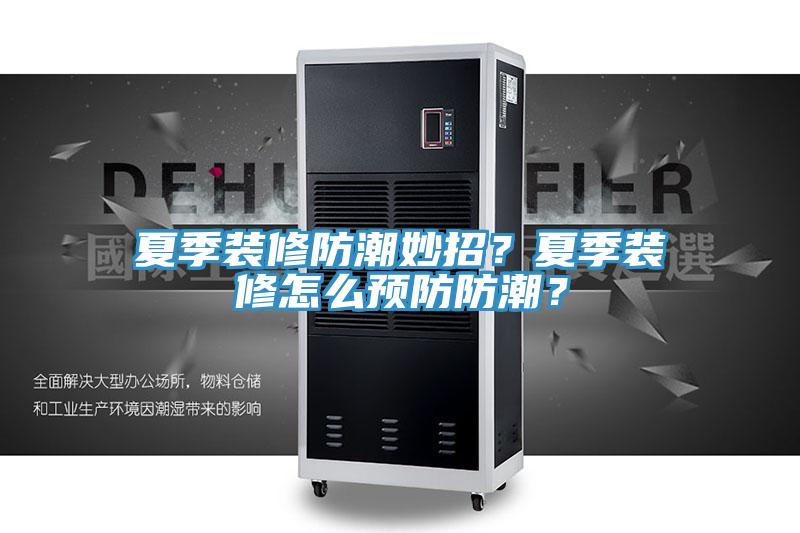 夏季裝修防潮妙招？夏季裝修怎么預(yù)防防潮？