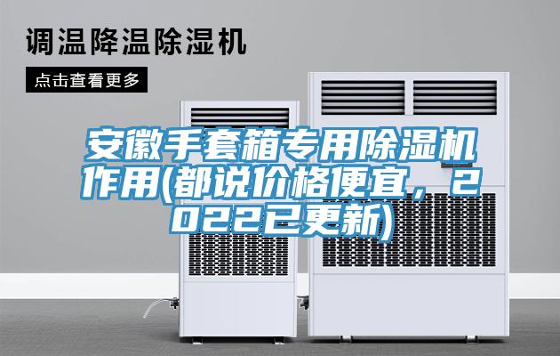 安徽手套箱專(zhuān)用除濕機(jī)作用(都說(shuō)價(jià)格便宜，2022已更新)