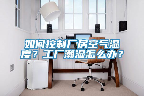如何控制廠房空氣濕度？工廠潮濕怎么辦？