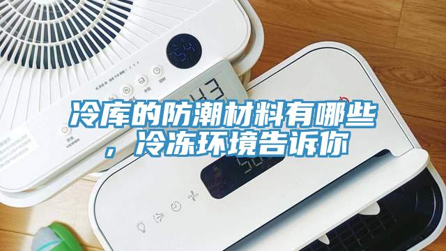 冷庫的防潮材料有哪些，冷凍環(huán)境告訴你