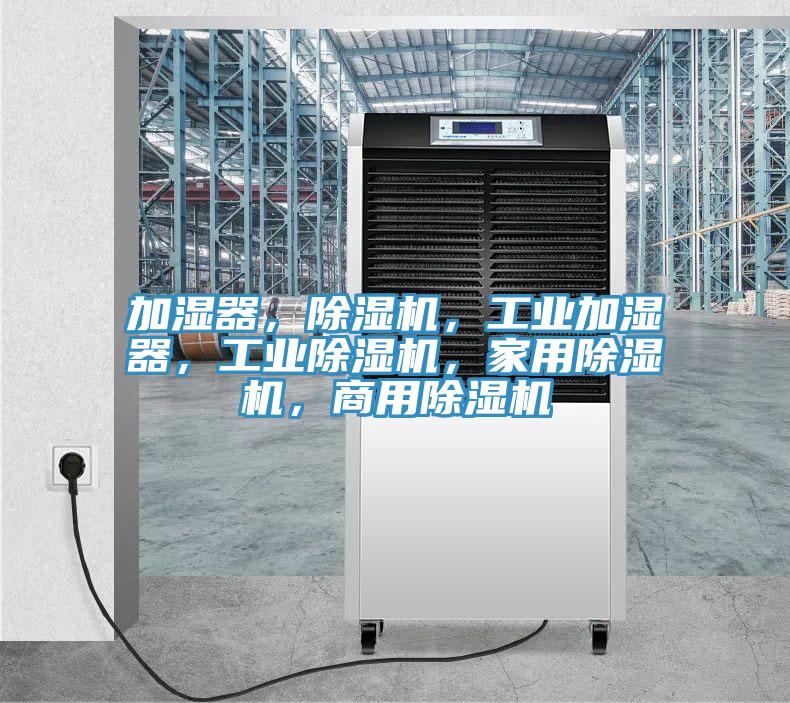 加濕器，除濕機(jī)，工業(yè)加濕器，工業(yè)除濕機(jī)，家用除濕機(jī)，商用除濕機(jī)