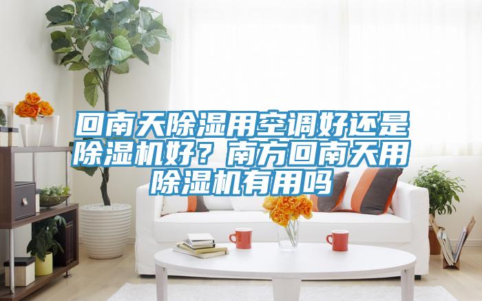 回南天除濕用空調(diào)好還是除濕機好？南方回南天用除濕機有用嗎