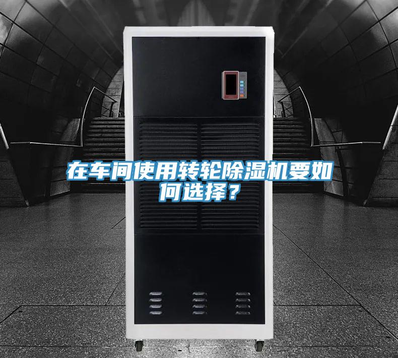 在車間使用轉輪除濕機要如何選擇？