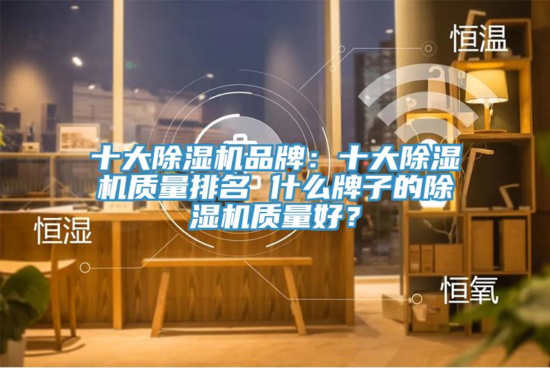 十大除濕機品牌：十大除濕機質(zhì)量排名 什么牌子的除濕機質(zhì)量好？