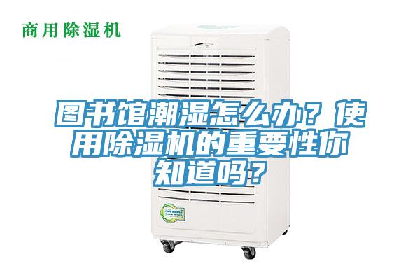 圖書館潮濕怎么辦？使用除濕機(jī)的重要性你知道嗎？