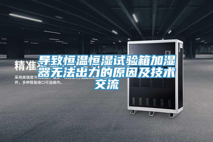 導(dǎo)致恒溫恒濕試驗(yàn)箱加濕器無法出力的原因及技術(shù)交流