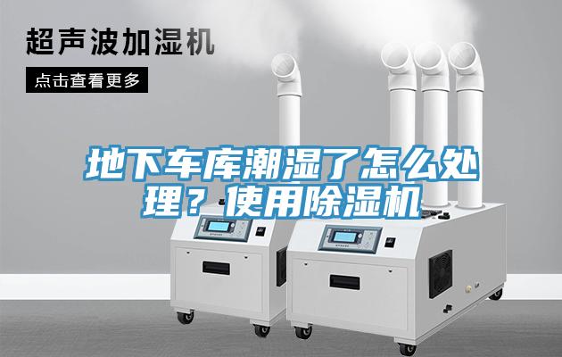 地下車庫潮濕了怎么處理？使用除濕機