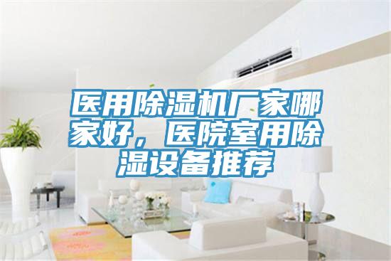 醫(yī)用除濕機(jī)廠家哪家好，醫(yī)院室用除濕設(shè)備推薦