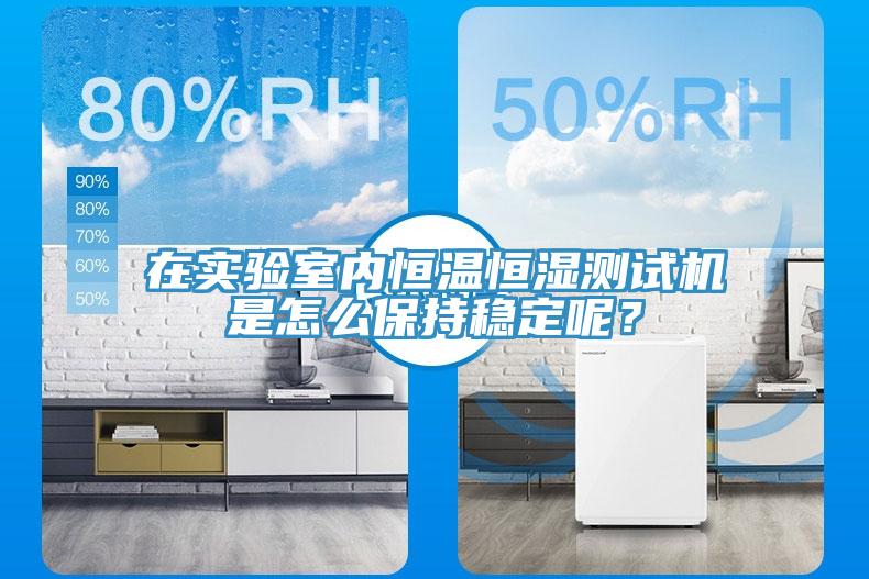 在實(shí)驗(yàn)室內(nèi)恒溫恒濕測(cè)試機(jī)是怎么保持穩(wěn)定呢？
