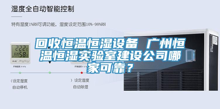 回收恒溫恒濕設(shè)備 廣州恒溫恒濕實(shí)驗(yàn)室建設(shè)公司哪家可靠？