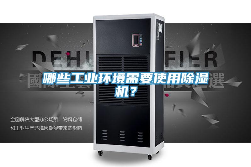 哪些工業(yè)環(huán)境需要使用除濕機(jī)？