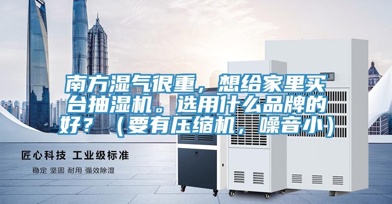 南方濕氣很重，想給家里買臺抽濕機。選用什么品牌的好？（要有壓縮機，噪音?。?></div>
								<div   id=