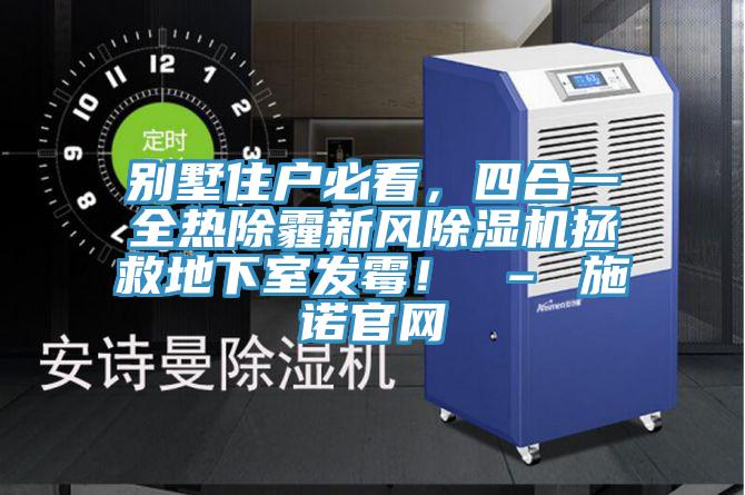 別墅住戶必看，四合一全熱除霾新風除濕機拯救地下室發(fā)霉！ – 施諾官網(wǎng)