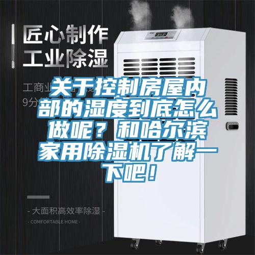 關(guān)于控制房屋內(nèi)部的濕度到底怎么做呢？和哈爾濱家用除濕機(jī)了解一下吧！