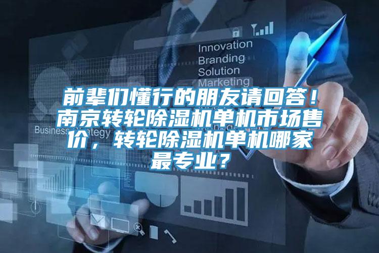 前輩們懂行的朋友請(qǐng)回答！南京轉(zhuǎn)輪除濕機(jī)單機(jī)市場(chǎng)售價(jià)，轉(zhuǎn)輪除濕機(jī)單機(jī)哪家最專業(yè)？
