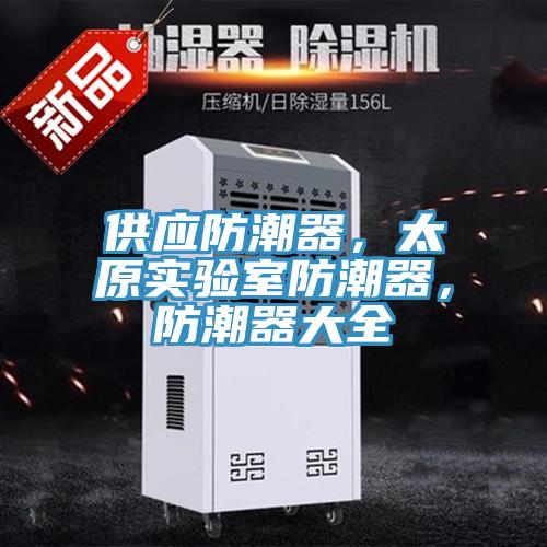 供應(yīng)防潮器，太原實(shí)驗(yàn)室防潮器，防潮器大全