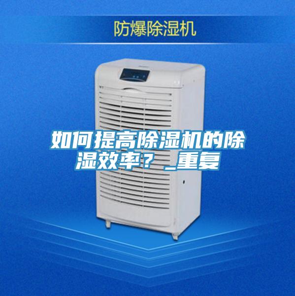 如何提高除濕機的除濕效率？_重復