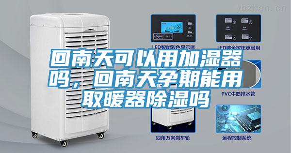 回南天可以用加濕器嗎，回南天孕期能用取暖器除濕嗎