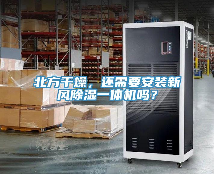 北方干燥，還需要安裝新風(fēng)除濕一體機(jī)嗎？