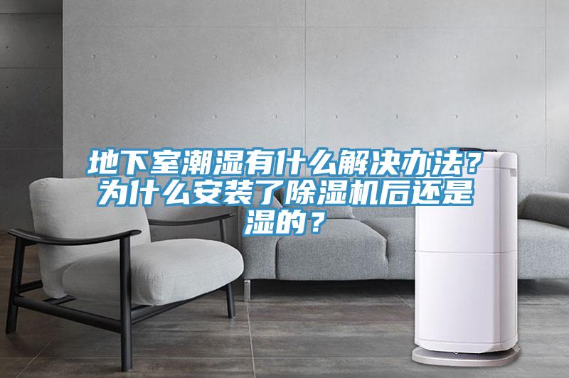 地下室潮濕有什么解決辦法？為什么安裝了除濕機(jī)后還是濕的？