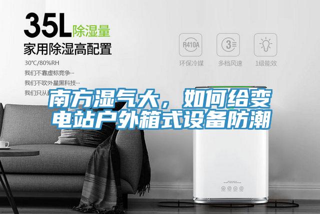 南方濕氣大，如何給變電站戶外箱式設備防潮
