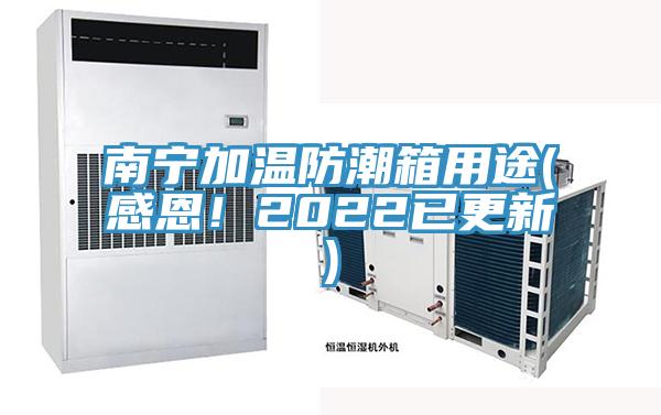 南寧加溫防潮箱用途(感恩！2022已更新)