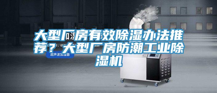 大型廠房有效除濕辦法推薦？大型廠房防潮工業(yè)除濕機(jī)