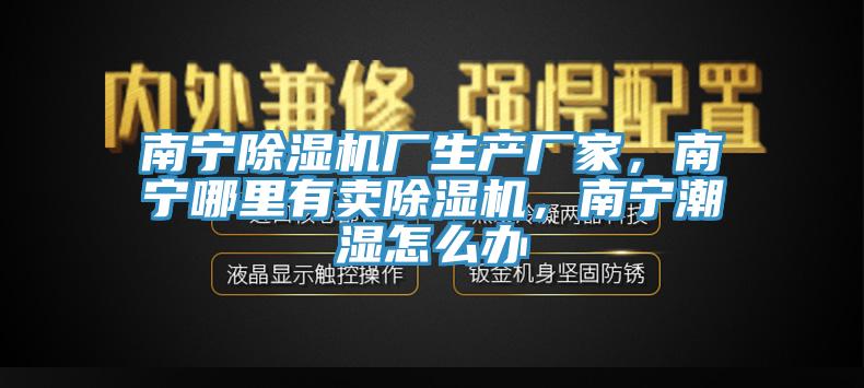 南寧除濕機廠生產(chǎn)廠家，南寧哪里有賣除濕機，南寧潮濕怎么辦