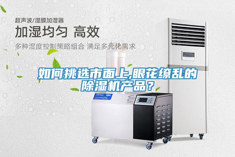 如何挑選市面上,眼花繚亂的除濕機(jī)產(chǎn)品？