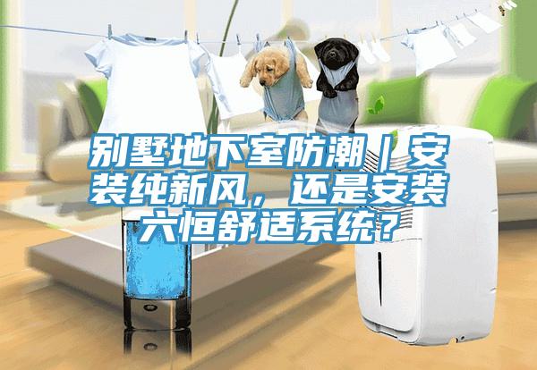 別墅地下室防潮｜安裝純新風(fēng)，還是安裝六恒舒適系統(tǒng)？