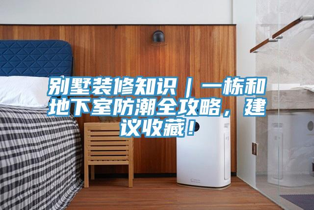 別墅裝修知識｜一棟和地下室防潮全攻略，建議收藏！