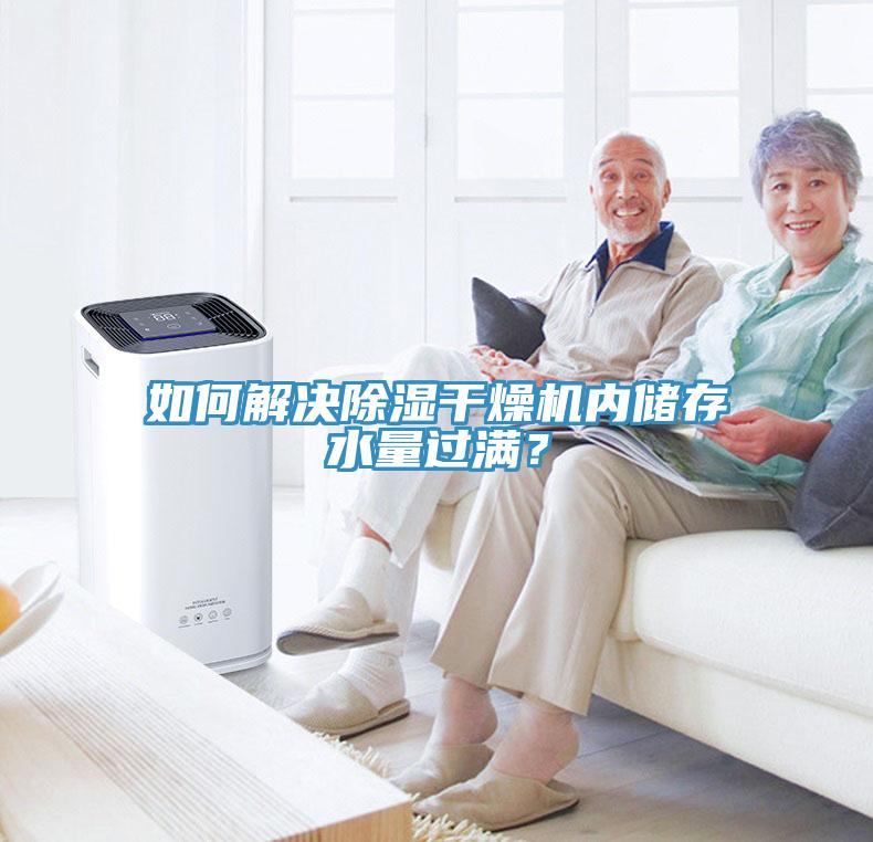 如何解決除濕干燥機(jī)內(nèi)儲存水量過滿？