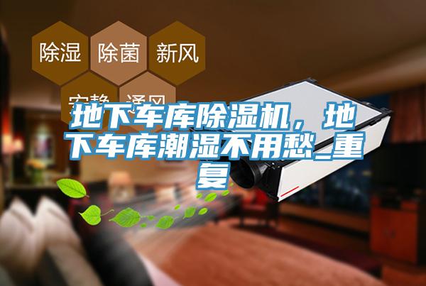 地下車庫除濕機(jī)，地下車庫潮濕不用愁_重復(fù)