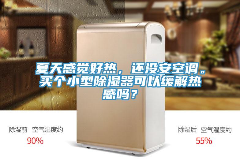 夏天感覺好熱，還沒安空調。買個小型除濕器可以緩解熱感嗎？