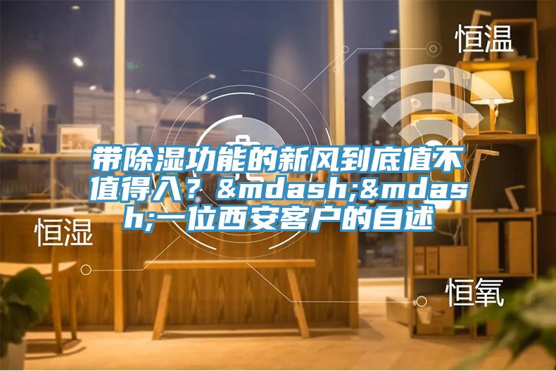 帶除濕功能的新風到底值不值得入？——一位西安客戶的自述